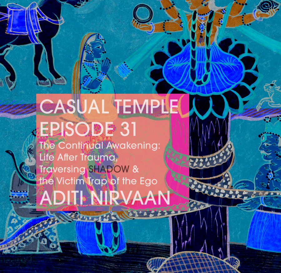 Casual Temple Episode 31 The Continual Awakening: Life After Trauma, Traversing SHADOW & the Victim Trap of the Ego with Aditi Nirvaan
